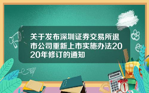 关于发布深圳证券交易所退市公司重新上市实施办法2020年修订的通知