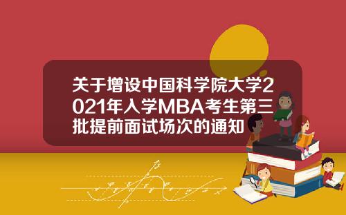 关于增设中国科学院大学2021年入学MBA考生第三批提前面试场次的通知