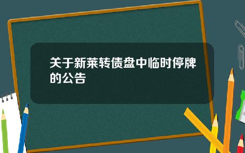 关于新莱转债盘中临时停牌的公告