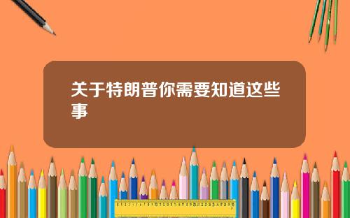 关于特朗普你需要知道这些事