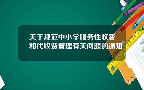 关于规范中小学服务性收费和代收费管理有关问题的通知