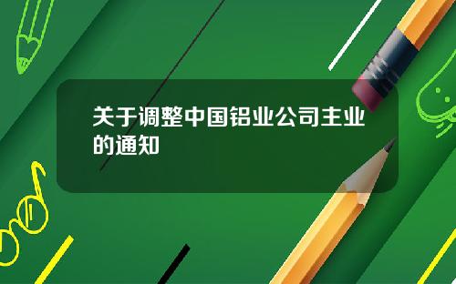 关于调整中国铝业公司主业的通知