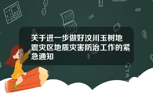 关于进一步做好汶川玉树地震灾区地质灾害防治工作的紧急通知