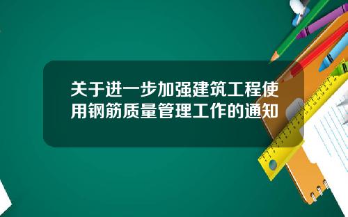 关于进一步加强建筑工程使用钢筋质量管理工作的通知