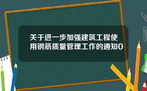 关于进一步加强建筑工程使用钢筋质量管理工作的通知0