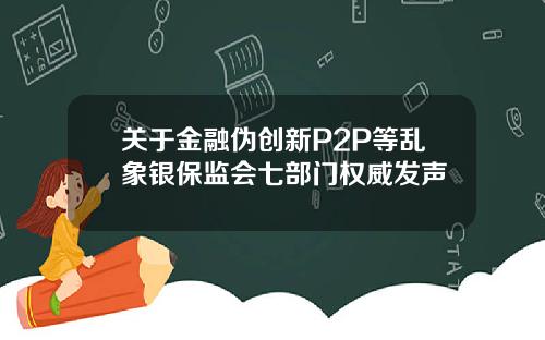 关于金融伪创新P2P等乱象银保监会七部门权威发声