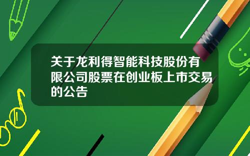 关于龙利得智能科技股份有限公司股票在创业板上市交易的公告