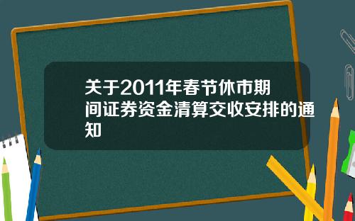 关于2011年春节休市期间证券资金清算交收安排的通知
