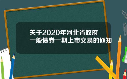 关于2020年河北省政府一般债券一期上市交易的通知