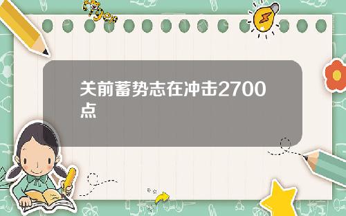 关前蓄势志在冲击2700点