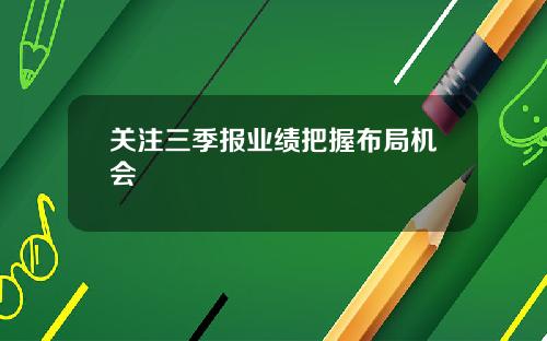 关注三季报业绩把握布局机会