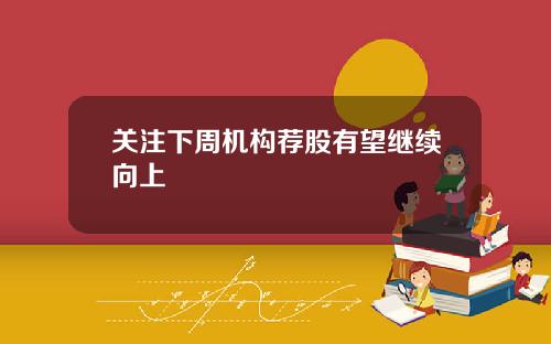 关注下周机构荐股有望继续向上