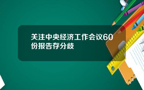 关注中央经济工作会议60份报告存分歧