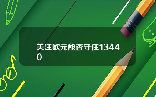 关注欧元能否守住13440