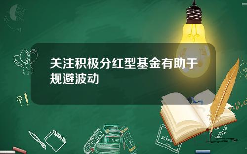 关注积极分红型基金有助于规避波动