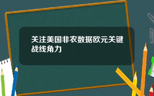 关注美国非农数据欧元关键战线角力