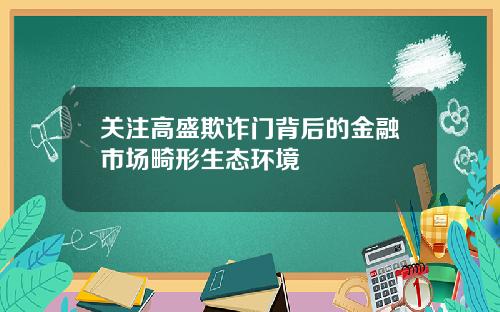 关注高盛欺诈门背后的金融市场畸形生态环境