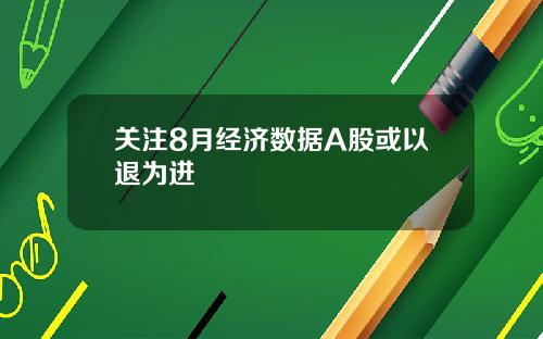 关注8月经济数据A股或以退为进