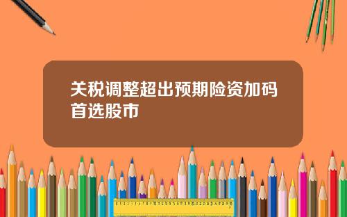 关税调整超出预期险资加码首选股市