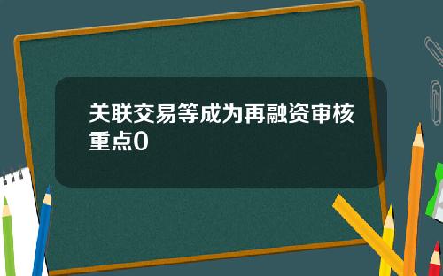 关联交易等成为再融资审核重点0
