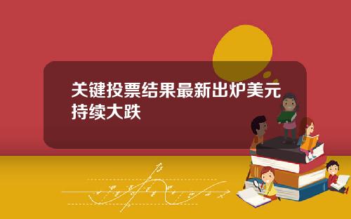 关键投票结果最新出炉美元持续大跌