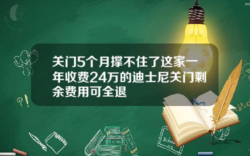 关门5个月撑不住了这家一年收费24万的迪士尼关门剩余费用可全退