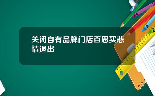 关闭自有品牌门店百思买悲情退出