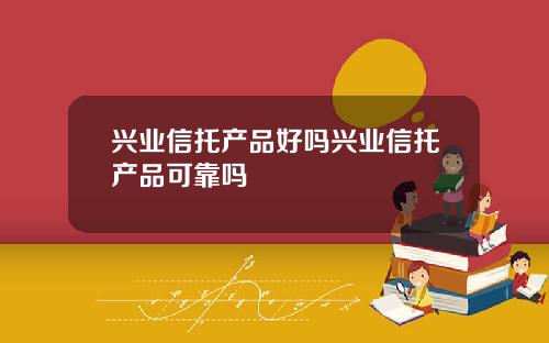 兴业信托产品好吗兴业信托产品可靠吗