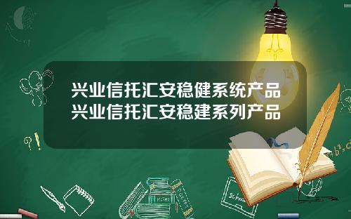 兴业信托汇安稳健系统产品兴业信托汇安稳建系列产品