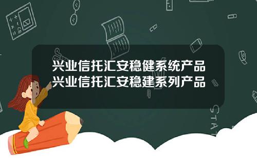 兴业信托汇安稳健系统产品兴业信托汇安稳建系列产品