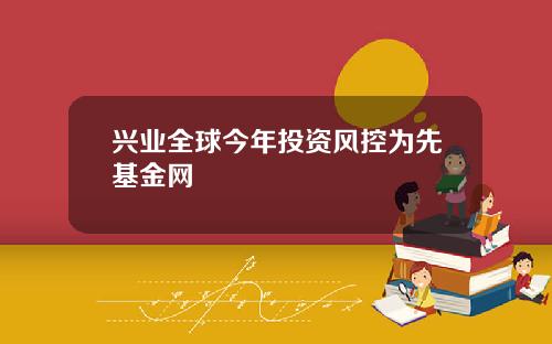 兴业全球今年投资风控为先基金网