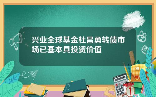 兴业全球基金杜昌勇转债市场已基本具投资价值