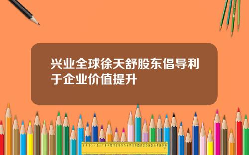 兴业全球徐天舒股东倡导利于企业价值提升
