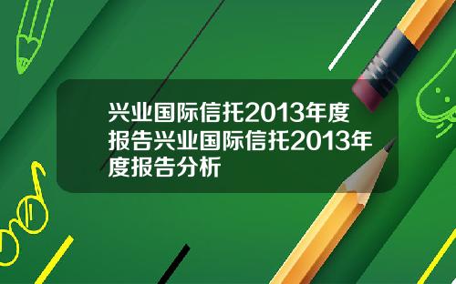 兴业国际信托2013年度报告兴业国际信托2013年度报告分析