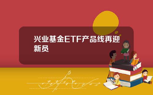 兴业基金ETF产品线再迎新员