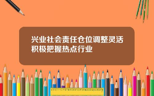 兴业社会责任仓位调整灵活积极把握热点行业