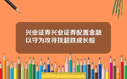 兴业证券兴业证券配置金融以守为攻寻找超跌成长股