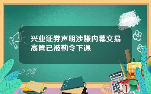 兴业证券声明涉嫌内幕交易高管已被勒令下课