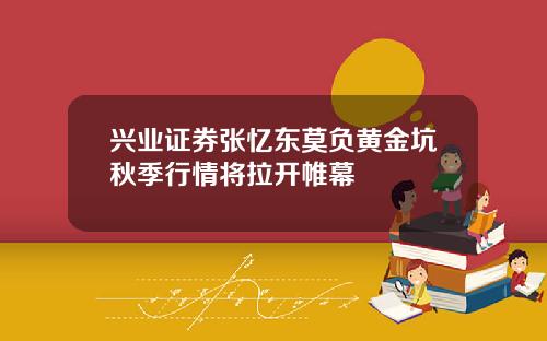 兴业证券张忆东莫负黄金坑秋季行情将拉开帷幕