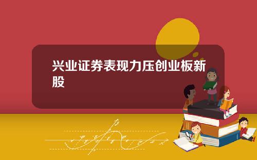 兴业证券表现力压创业板新股