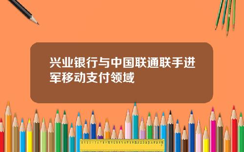 兴业银行与中国联通联手进军移动支付领域