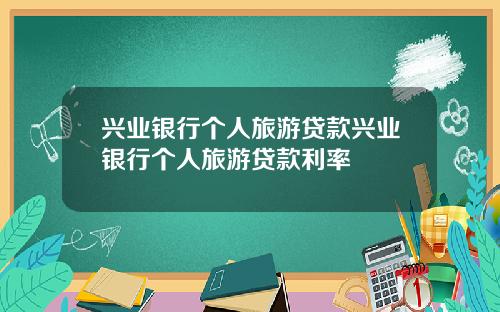 兴业银行个人旅游贷款兴业银行个人旅游贷款利率
