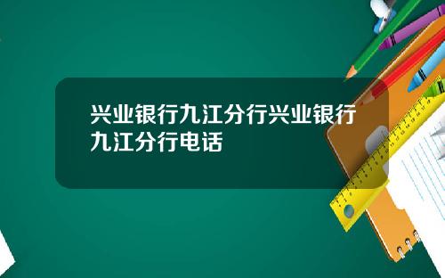 兴业银行九江分行兴业银行九江分行电话