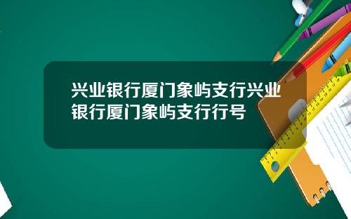 兴业银行厦门象屿支行兴业银行厦门象屿支行行号