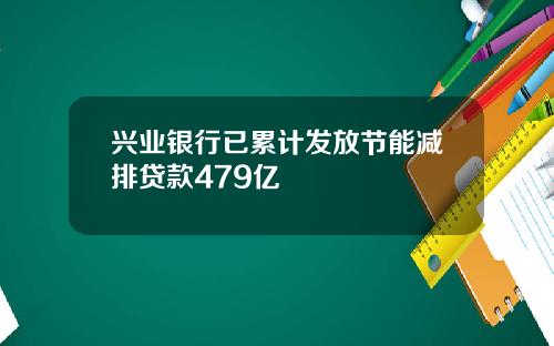 兴业银行已累计发放节能减排贷款479亿