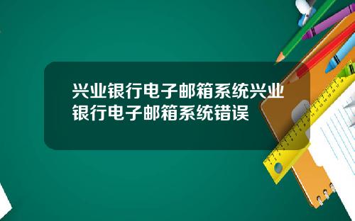 兴业银行电子邮箱系统兴业银行电子邮箱系统错误