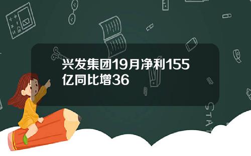 兴发集团19月净利155亿同比增36