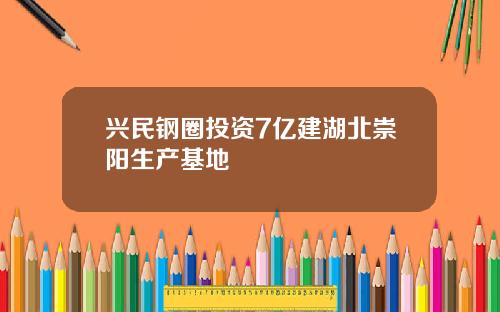 兴民钢圈投资7亿建湖北崇阳生产基地