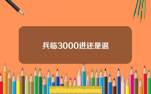 兵临3000进还是退