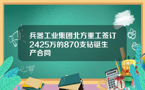 兵器工业集团北方重工签订2425万的870支钻铤生产合同